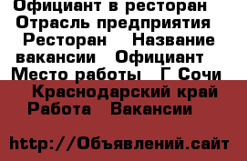 Официант в ресторан  › Отрасль предприятия ­ Ресторан  › Название вакансии ­ Официант  › Место работы ­ Г Сочи  - Краснодарский край Работа » Вакансии   